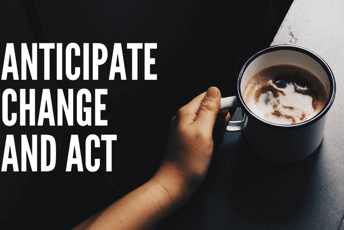 Anticipate Change and Act