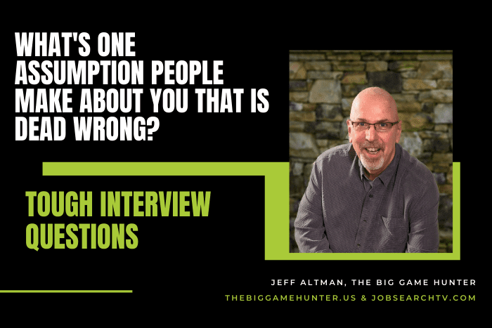 What's One Assumption People Make About You That is Dead Wrong?