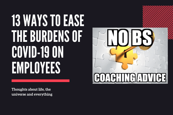13 Ways To Ease The Burdens Of Covid-19 On Employees