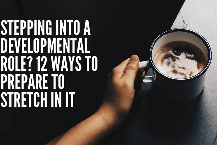 Stepping Into A Developmental Role? 12 Ways To Prepare To Stretch In It