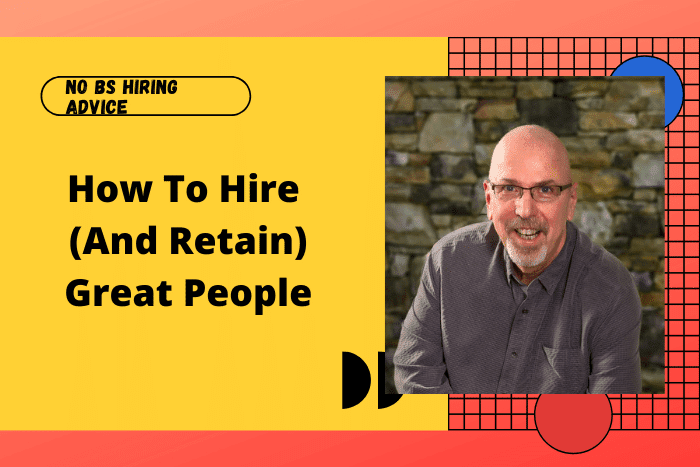 How To Hire (And Retain) Great People
