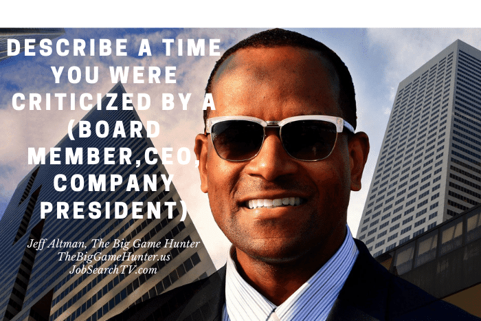 Describe a Time You Were Criticized by (a Board member, CEO, company President)