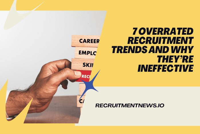 7 Overrated Recruitment Trends and Why They’re Ineffective